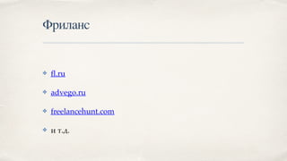 Фриланс
✤ fl.ru
✤ advego.ru
✤ freelancehunt.com
✤ и т.д.
 