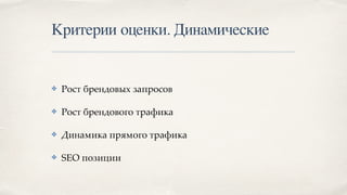Критерии оценки. Динамические
✤ Рост брендовых запросов
✤ Рост брендового трафика
✤ Динамика прямого трафика
✤ SEO позиции
 