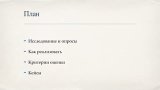 План
➡ Исследование и опросы
➡ Как реализовать
➡ Критерии оценки
➡ Кейсы
 