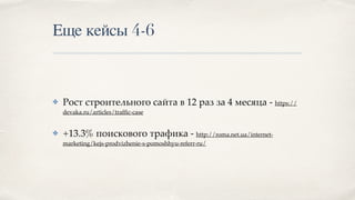 Еще кейсы 4-6
✤ Рост строительного сайта в 12 раз за 4 месяца - https://
devaka.ru/articles/trafﬁc-case
✤ +13.3% поискового трафика - http://roma.net.ua/internet-
marketing/kejs-prodvizhenie-s-pomoshhyu-referr-ru/
 