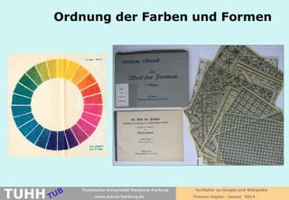 Ordnung der Farben und Formen

TUHH

Technische Universität Hamburg-Harburg
www.tub.tu-harburg.de

Vorläufer zu Google und Wikipedia
Thomas Hapke - Januar 2014

 