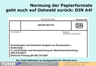 Normung der Papierformate
geht auch auf Ostwald zurück: DIN A4!

TUHH

Die TUHH-Bibliothek ist Auslegestelle für DIN-Normen!
Technische Universität Hamburg-Harburg
www.tub.tu-harburg.de

Vorläufer zu Google und Wikipedia
Thomas Hapke - Januar 2014

 