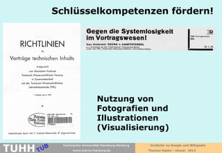 Schlüsselkompetenzen fördern!

Nutzung von
Fotografien und
Illustrationen
(Visualisierung)

TUHH

Technische Universität Hamburg-Harburg
www.tub.tu-harburg.de

Vorläufer zu Google und Wikipedia
Thomas Hapke - Januar 2014

 