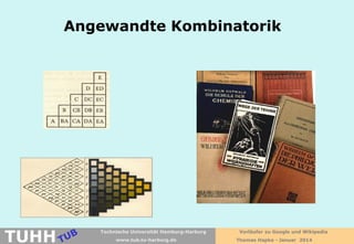 Angewandte Kombinatorik

TUHH

Technische Universität Hamburg-Harburg
www.tub.tu-harburg.de

Vorläufer zu Google und Wikipedia
Thomas Hapke - Januar 2014

 