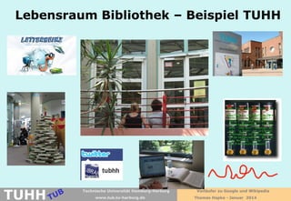 Lebensraum Bibliothek – Beispiel TUHH

TUHH

Technische Universität Hamburg-Harburg
www.tub.tu-harburg.de

Vorläufer zu Google und Wikipedia
Thomas Hapke - Januar 2014

 