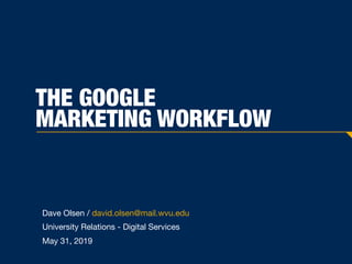 THE GOOGLE
MARKETING WORKFLOW
Dave Olsen / david.olsen@mail.wvu.edu

University Relations - Digital Services

May 31, 2019
 