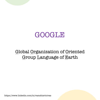 https://www.linkedin.com/in/vamshisrinivas
GOOGLE
Global Organization of Oriented
Group Language of Earth
 