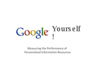 Yourself! Measuring the Performance of  Personalized Information Resources 