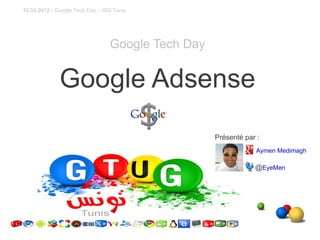 10.03.2012 - Google Tech Day – ISG Tunis




                                 Google Tech Day


              Google Adsense
                                                   Présenté par :
                                                               Aymen Medimagh

                                                               @EyeMen
 