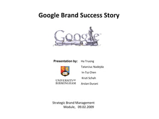 Ha Truong Tatarciuc Nadejda  In-Tsz Chen Kruti Schah Arslan Durani Strategic Brand Management  Module,  09.02.2009 Presentation by:   Google Brand Success Story 