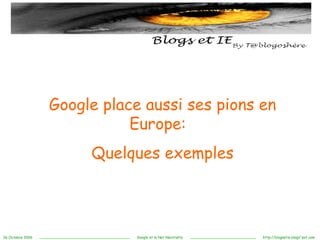 Google place aussi ses pions en Europe:  Quelques exemples 