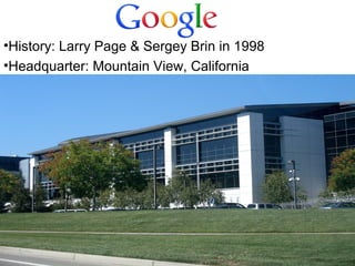 •History: Larry Page & Sergey Brin in 1998
•Headquarter: Mountain View, California

 