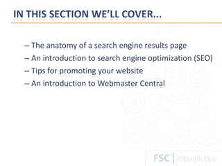 The anatomy of a search engine results page An introduction to search engine optimization (SEO) Tips for promoting your website An introduction to Webmaster Central 