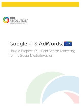 ROI
REVOLUTION ®
A Data Driven Online Marketing Agency




Google +1 & AdWords:
How to Prepare Your Paid Search Marketing
for the Social Media Invasion
 