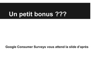 Un petit bonus ???




Google Consumer Surveys vous attend la slide d’après
 