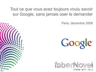 Tout ce que vous avez toujours voulu savoir
 sur Google, sans jamais oser le demander

                          Paris, décembre 2008
 