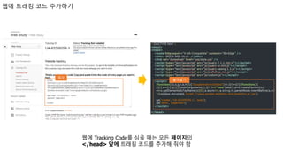 웹에 Tracking Code를 심을 때는 모든 페이지의
</head> 앞에 트래킹 코드를 추가해 줘야 함
복사
붙여넣기
웹에 트래킹 코드 추가하기
 