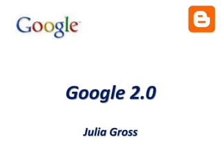 Google 2.0 Julia Gross 