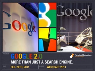 GOOGLE 2.0
PROJECT




          MORE THAN JUST A SEARCH ENGINE.
DATE                        WHERE
          FEB. 24TH, 2011           WESTCAST 2011
 