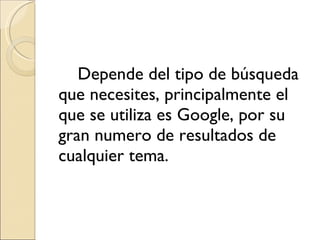Depende del tipo de búsqueda que necesites, principalmente el que se utiliza es Google, por su gran numero de resultados de cualquier tema.  
