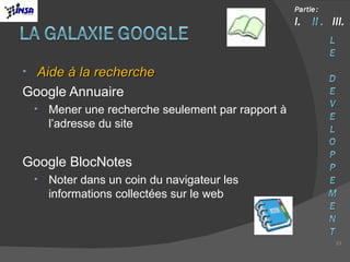 Aide à la recherche Google Annuaire Mener une recherche seulement par rapport à l’adresse du site Google BlocNotes Noter dans un coin du navigateur les informations collectées sur le web 
