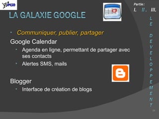 Communiquer, publier, partager Google Calendar Agenda en ligne, permettant de partager avec ses contacts Alertes SMS, mails Blogger Interface de création de blogs 