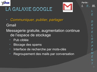 Communiquer, publier, partager Gmail Messagerie gratuite, augmentation continue de l’espace de stockage Pub ciblée Blocage des spams Interface de recherche par mots-clés Regroupement des mails par conversation 
