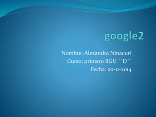 Nombre: Alexandra Ninacuri 
Curso: primero BGU ´´D´´ 
Fecha: 20-11-2014 
 