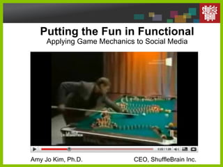 Putting the Fun in Functional Applying Game Mechanics to Social Media   Amy Jo Kim, Ph.D.  CEO, ShuffleBrain Inc. 