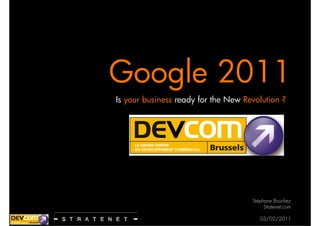 Google 2011
Is your business ready for the New Revolution ?




                                     Stéphane Bouchez
                                          Stratenet.com

                                        03/02/2011
 