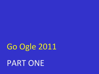 Go Ogle 2011 PART ONE 