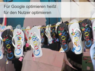 Für Google optimieren heißt
für den Nutzer optimieren
 