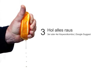 Hol alles raus
3   3er oder 4er Keywordkombis | Google Suggest
 