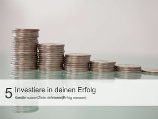Investiere in deinen Erfolg
5   Kanäle nutzen|Ziele definieren|Erfolg messen|
 