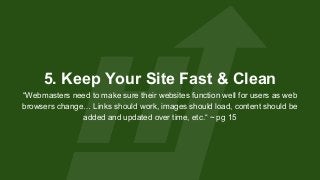 5. Keep Your Site Fast & Clean
“Webmasters need to make sure their websites function well for users as web
browsers change...