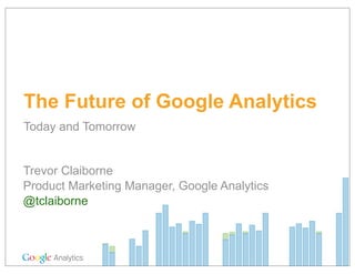 The Future of Google Analytics
Today and Tomorrow


Trevor Claiborne
Product Marketing Manager, Google Analytics
@tclaiborne
 