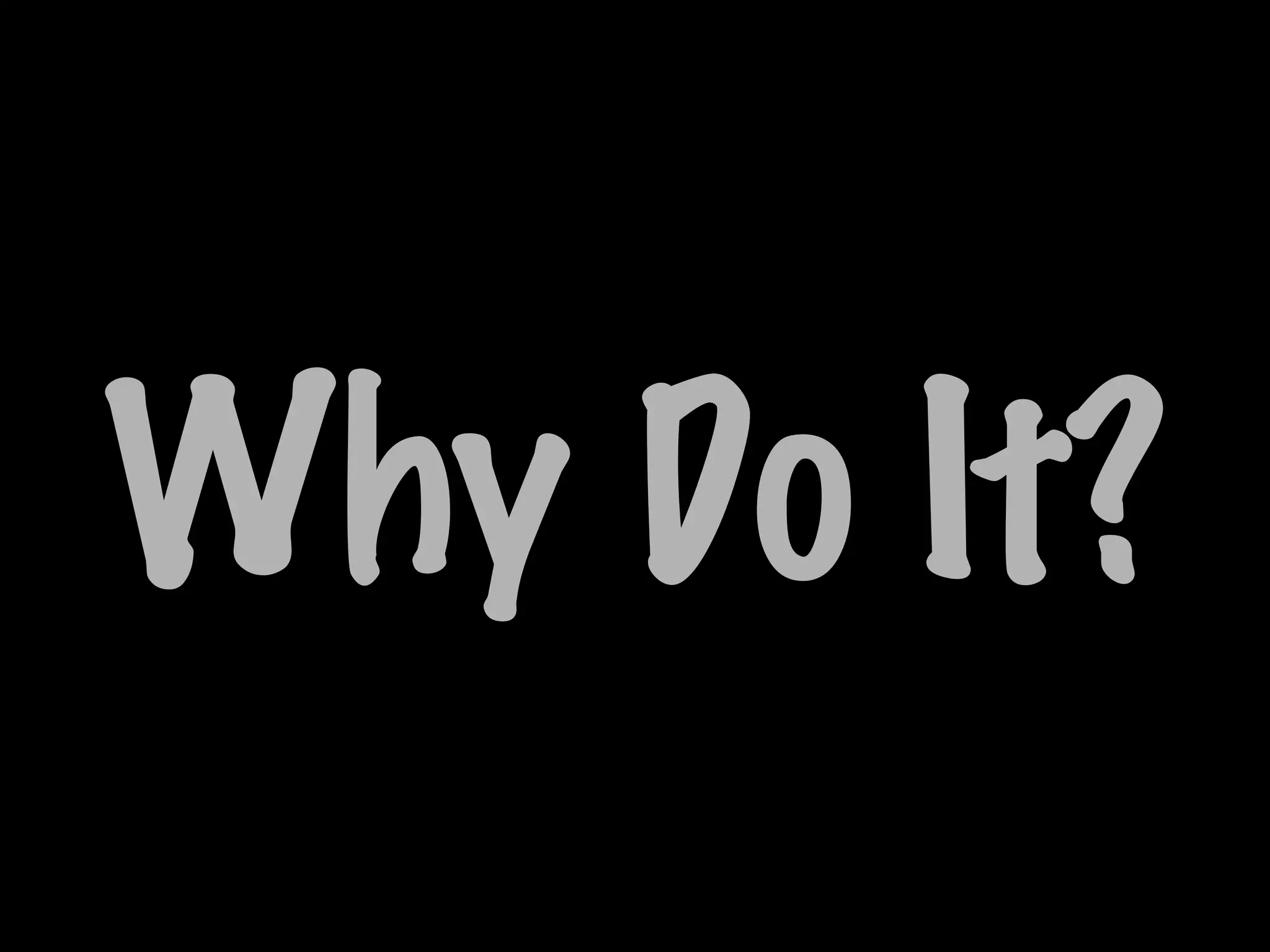 Why Do It?
 