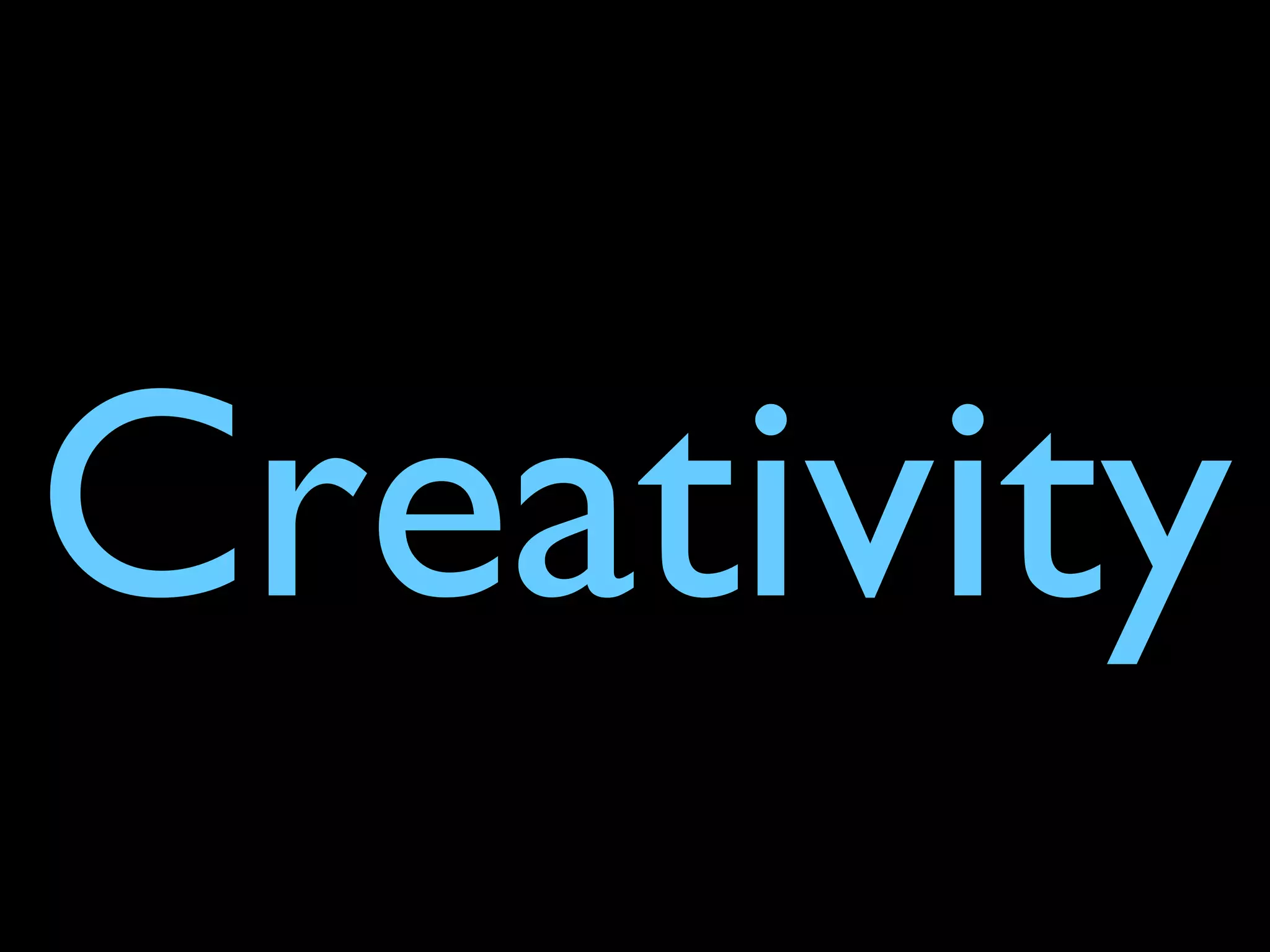 Creativity
 