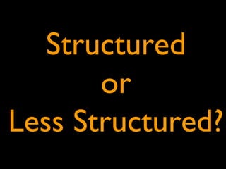 Structured
or
Less Structured?
 