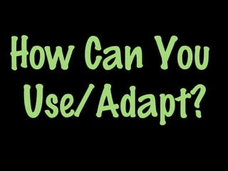 How Can You
Use/Adapt?
 