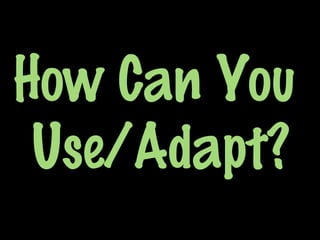 How Can You
Use/Adapt?
 