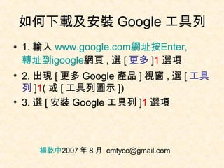 如何下載及安裝 Google 工具列 ,[object Object],[object Object],[object Object],楊乾中 2007 年 8 月  [email_address] 