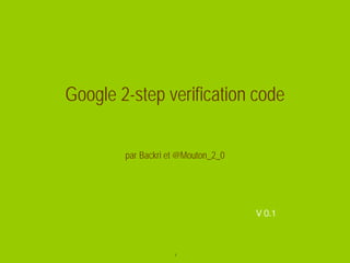 Google 2-step verification code

        par Backri et @Mouton_2_0




                                    V 0.1



                    1
 