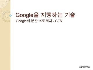 Google을 지탱하는 기술
Google의 분산 스토리지 - GFS




                        samantha
 
