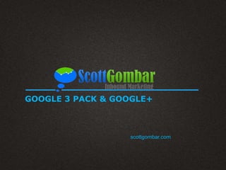 GOOGLE 3 PACK & GOOGLE+
scottgombar.com
 