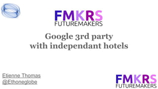 Google 3rd party
with independant hotels
Etienne Thomas
@Ethoneglobe
 