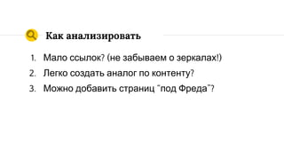 Главное
◉ Иногда хватает шаблонного контента без ссылок.
Охват семантики + хак = !
◉ Fred смотрит на “хорошие”/”плохие” страницы
◉ Запросы и конкуренция влияют на оценку качества
◉ Парсинг выдачи -> юные кандидаты с трафиком -> 3
“да” - отличная ниша
 