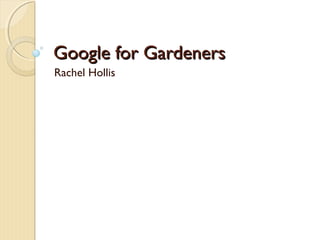 Google for GardenersGoogle for Gardeners
Rachel Hollis
 