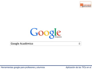 Google Académico 
Herramientas google para profesores y alumnos Aplicación de las TICs en el 
IES Blas de Prado 3.0. 
 