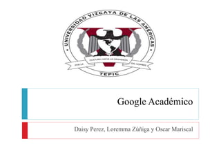 Google Académico
Daisy Perez, Loremma Zúñiga y Oscar Mariscal
 